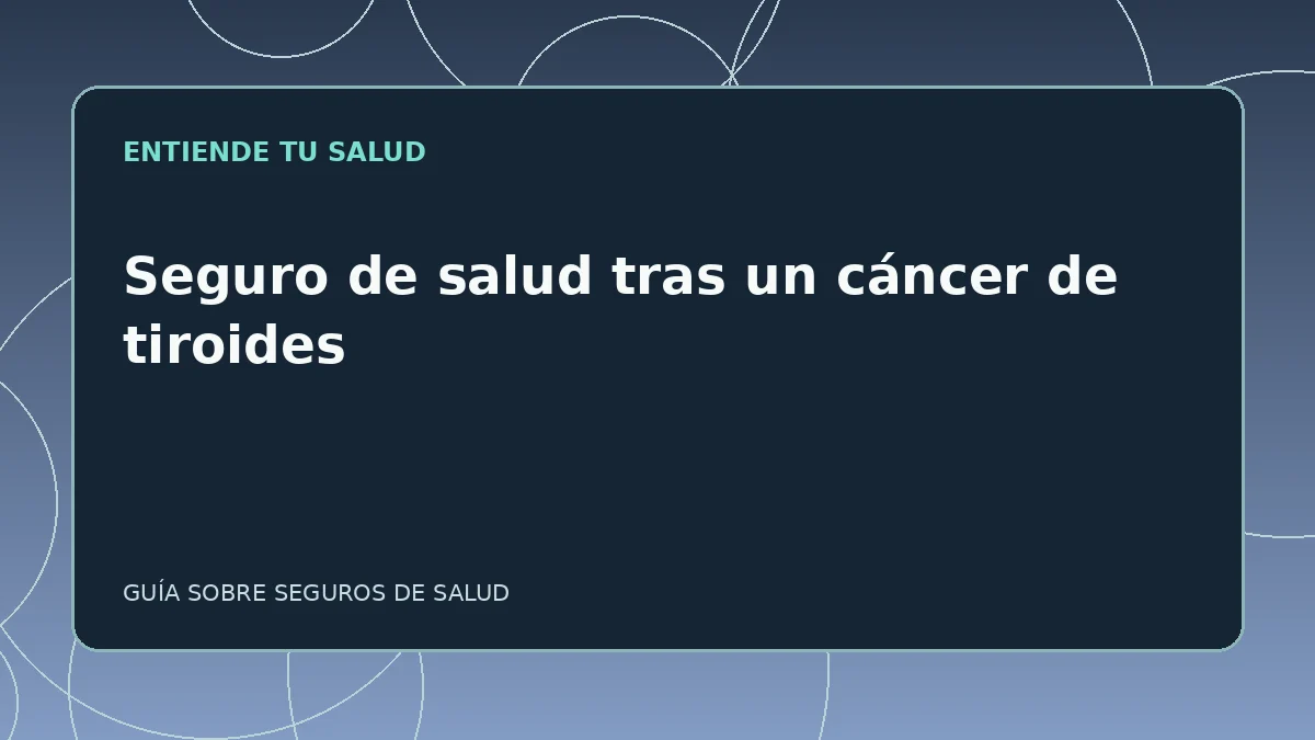 Guía ilustrada: Seguro de salud tras un cáncer de tiroides