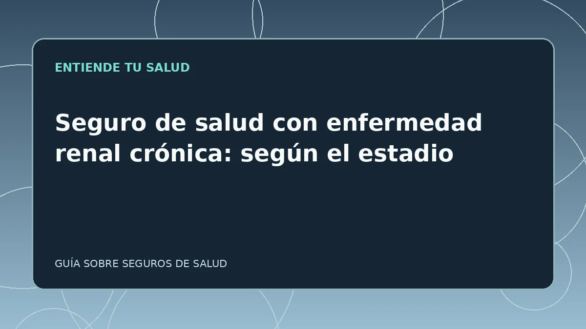 Guía ilustrada: Seguro de salud con enfermedad renal crónica: según el estadio