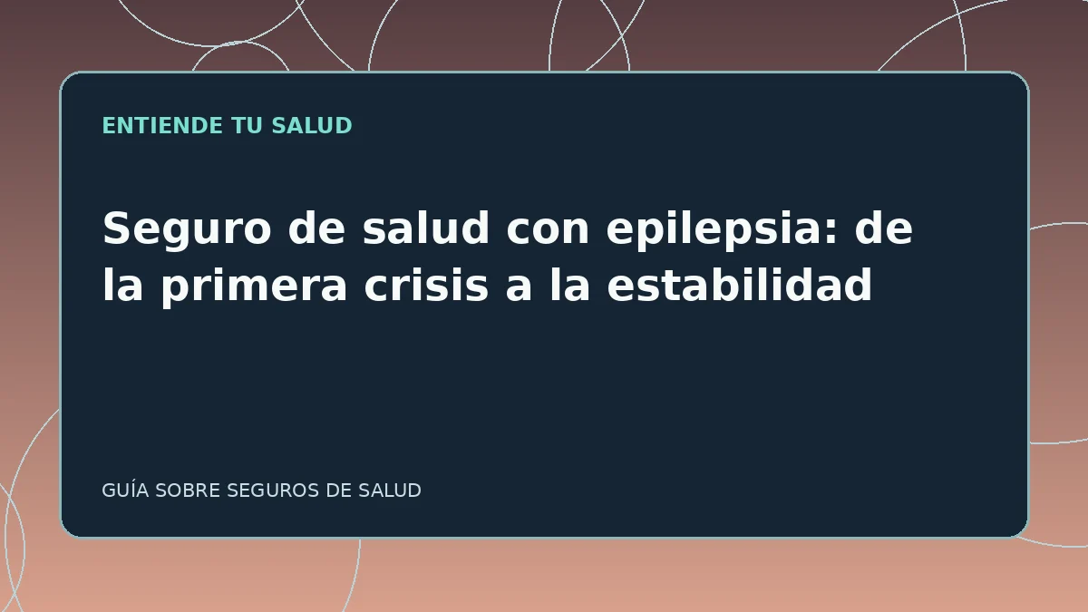 Guía ilustrada: Seguro de salud con epilepsia: de la primera crisis a la estabilidad