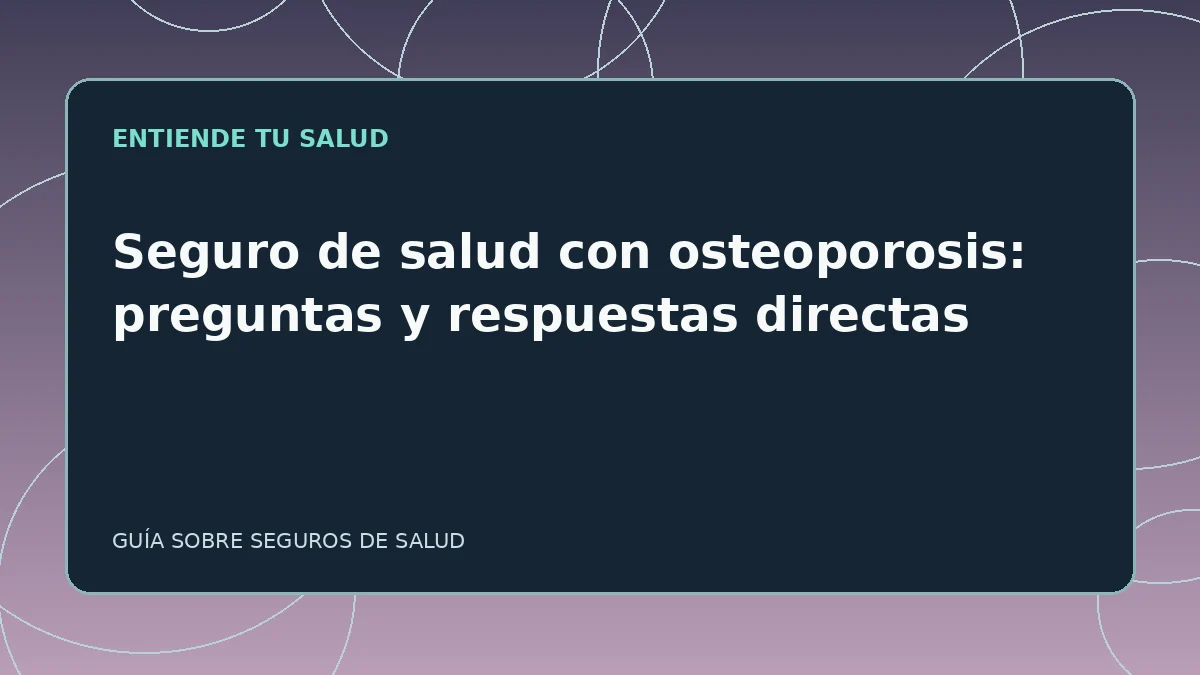 Guía ilustrada: Seguro de salud con osteoporosis: preguntas y respuestas directas