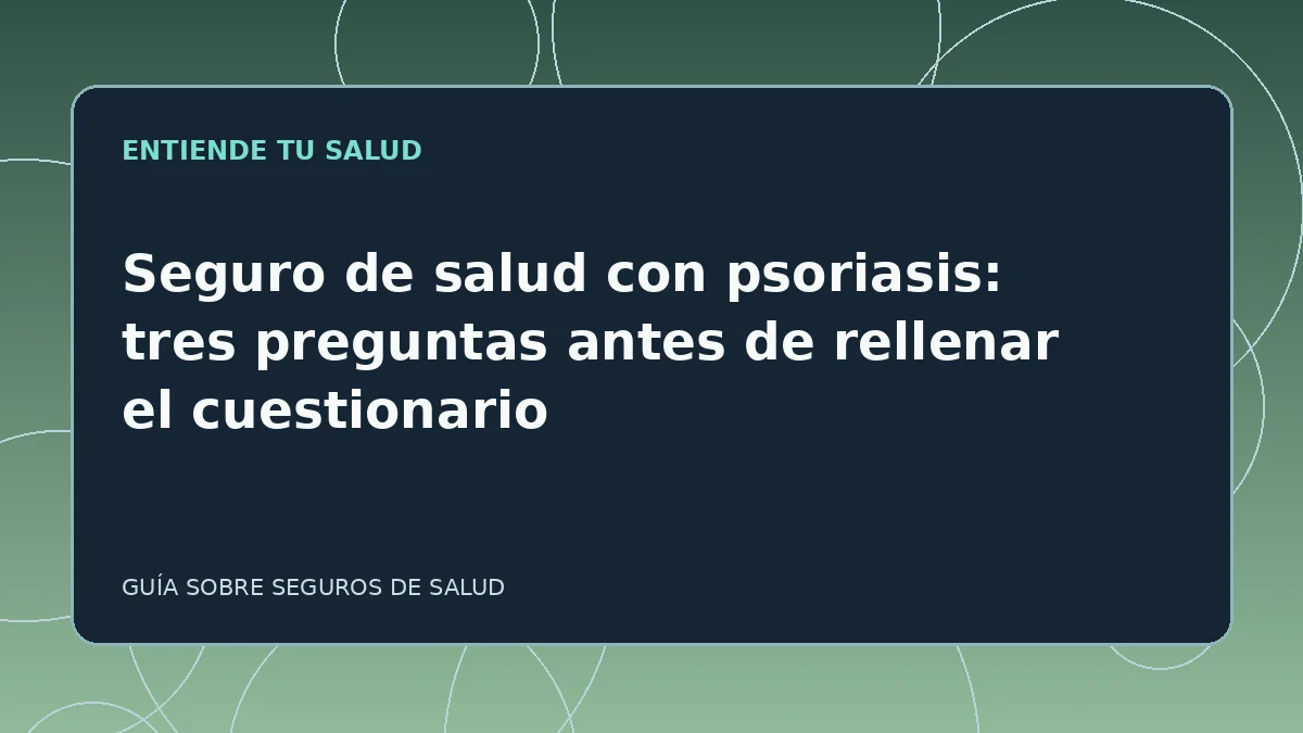 Guía ilustrada: Seguro de salud con psoriasis: tres preguntas antes de rellenar el cuestionario